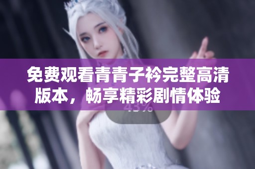 免费观看青青子衿完整高清版本，畅享精彩剧情体验