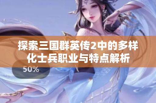 探索三国群英传2中的多样化士兵职业与特点解析
