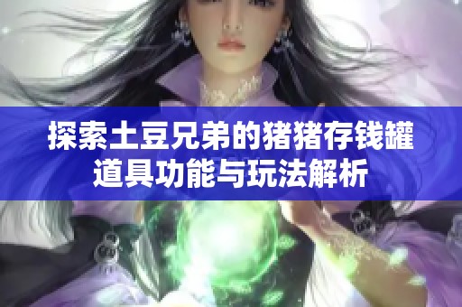 探索土豆兄弟的猪猪存钱罐道具功能与玩法解析