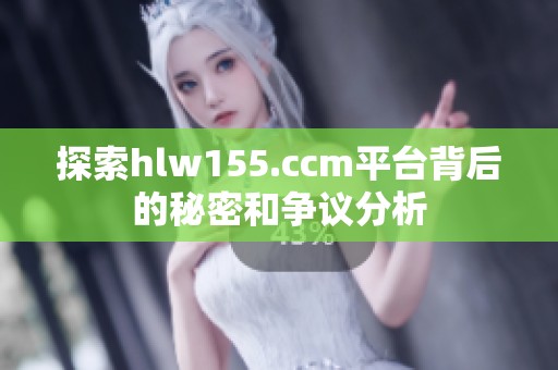 探索hlw155.ccm平台背后的秘密和争议分析