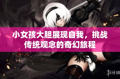 小女孩大胆展现自我，挑战传统观念的奇幻旅程