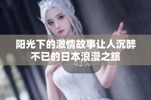阳光下的激情故事让人沉醉不已的日本浪漫之旅