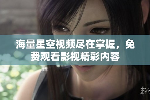 海量星空视频尽在掌握，免费观看影视精彩内容