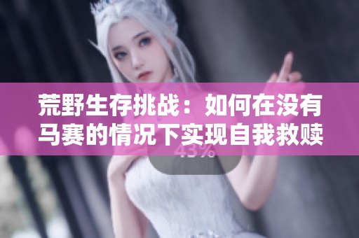 荒野生存挑战：如何在没有马赛的情况下实现自我救赎