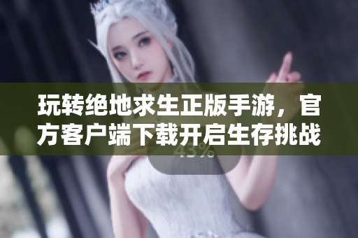玩转绝地求生正版手游，官方客户端下载开启生存挑战之旅