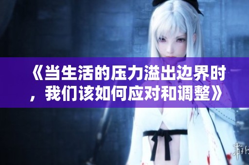 《当生活的压力溢出边界时，我们该如何应对和调整》