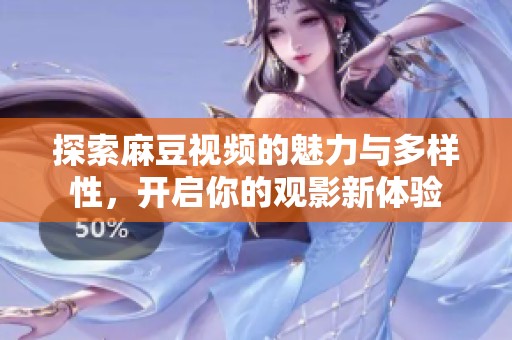 探索麻豆视频的魅力与多样性，开启你的观影新体验