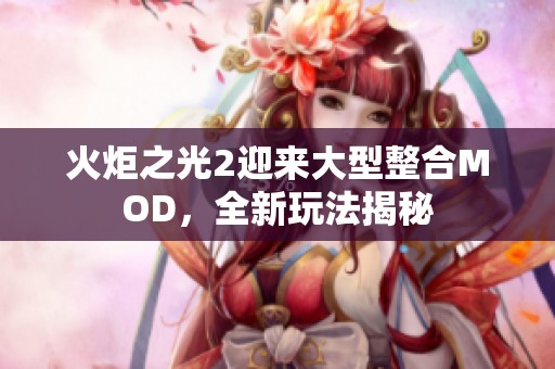 火炬之光2迎来大型整合MOD，全新玩法揭秘