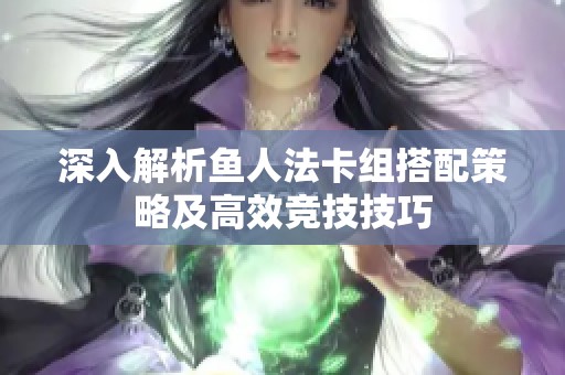 深入解析鱼人法卡组搭配策略及高效竞技技巧