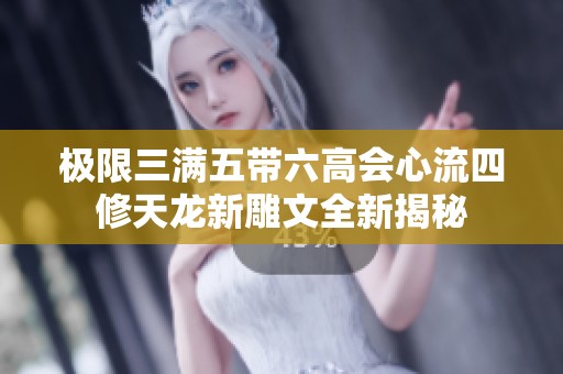 极限三满五带六高会心流四修天龙新雕文全新揭秘