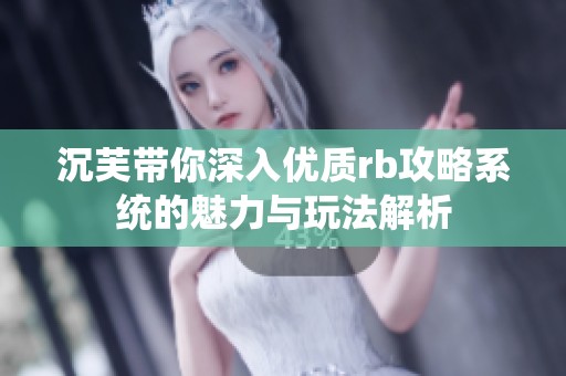 沉芙带你深入优质rb攻略系统的魅力与玩法解析