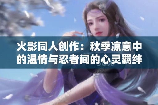 火影同人创作：秋季凉意中的温情与忍者间的心灵羁绊