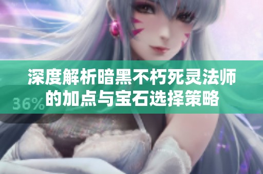 深度解析暗黑不朽死灵法师的加点与宝石选择策略