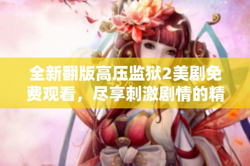 全新翻版高压监狱2美剧免费观看，尽享刺激剧情的精彩体验