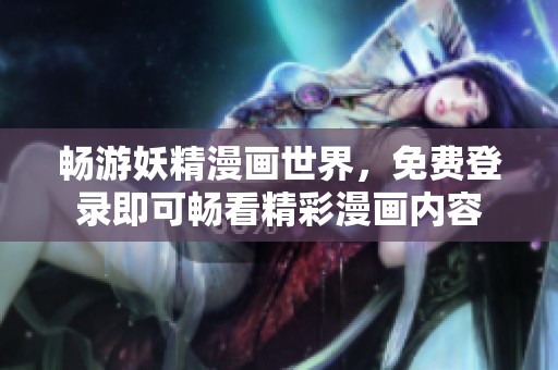 畅游妖精漫画世界，免费登录即可畅看精彩漫画内容