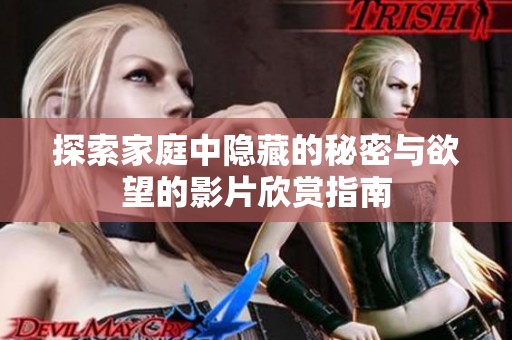 探索家庭中隐藏的秘密与欲望的影片欣赏指南