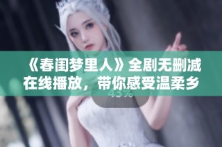 《春闺梦里人》全剧无删减在线播放，带你感受温柔乡的奇幻之旅