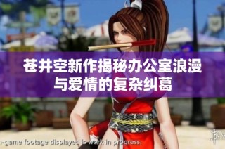 苍井空新作揭秘办公室浪漫与爱情的复杂纠葛