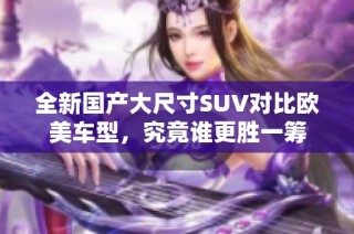 全新国产大尺寸SUV对比欧美车型，究竟谁更胜一筹