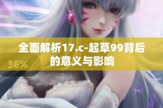 全面解析17.c-起草99背后的意义与影响