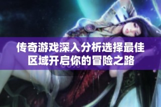 传奇游戏深入分析选择最佳区域开启你的冒险之路