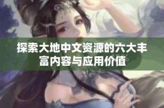 探索大地中文资源的六大丰富内容与应用价值