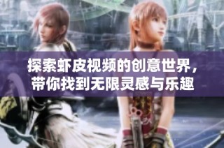 探索虾皮视频的创意世界，带你找到无限灵感与乐趣