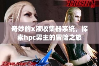 奇妙的x液收集器系统，探索hpc男主的冒险之旅