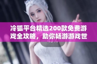 冷狐平台精选200款免费游戏全攻略，助你畅游游戏世界