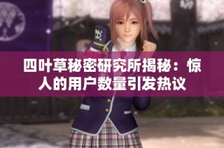 四叶草秘密研究所揭秘：惊人的用户数量引发热议