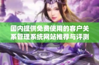 国内提供免费使用的客户关系管理系统网站推荐与评测