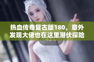 热血传奇复古版180，意外发现大佬也在这里潜伏探险