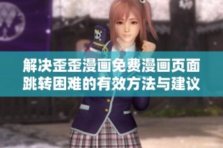 解决歪歪漫画免费漫画页面跳转困难的有效方法与建议