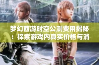 梦幻西游时空公测费用揭秘：探索游戏内真实价格与消费指南