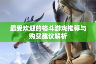 最受欢迎的格斗游戏推荐与购买建议解析
