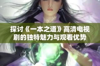探讨《一本之道》高清电视剧的独特魅力与观看优势