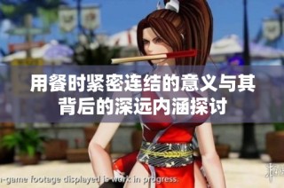 用餐时紧密连结的意义与其背后的深远内涵探讨