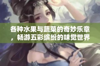 各种水果与蔬菜的奇妙乐章，畅游五彩缤纷的味觉世界