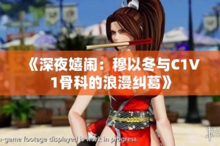 《深夜嬉闹：穆以冬与C1V1骨科的浪漫纠葛》