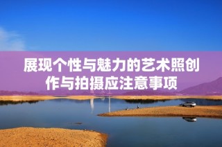 展现个性与魅力的艺术照创作与拍摄应注意事项