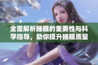 全面解析睡眠的重要性与科学指导，助你提升睡眠质量