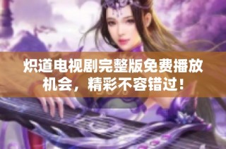炽道电视剧完整版免费播放机会，精彩不容错过！
