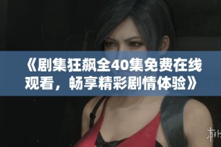 《剧集狂飙全40集免费在线观看，畅享精彩剧情体验》