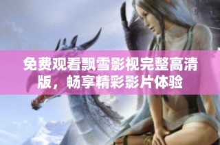 免费观看飘雪影视完整高清版，畅享精彩影片体验