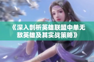 《深入剖析英雄联盟中单无敌英雄及其实战策略》