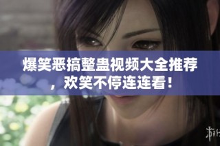 爆笑恶搞整蛊视频大全推荐，欢笑不停连连看！