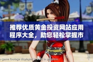 推荐优质黄金投资网站应用程序大全，助您轻松掌握市场动态