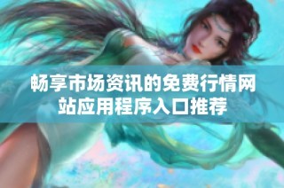 畅享市场资讯的免费行情网站应用程序入口推荐