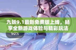 九妖9.1最新免费版上线，畅享全新游戏体验与精彩玩法