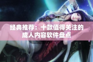 经典推荐：十款值得关注的成人内容软件盘点